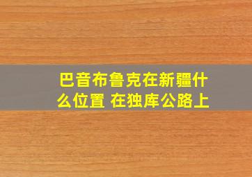 巴音布鲁克在新疆什么位置 在独库公路上